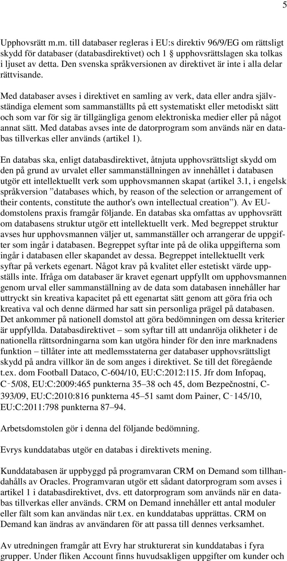 Med databaser avses i direktivet en samling av verk, data eller andra självständiga element som sammanställts på ett systematiskt eller metodiskt sätt och som var för sig är tillgängliga genom