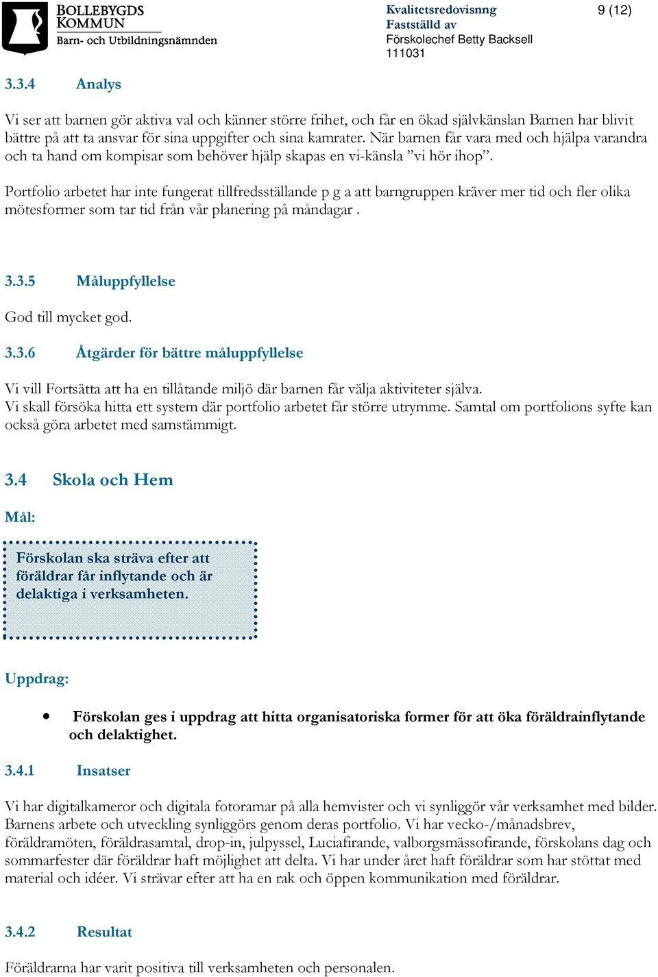 Portfolio arbetet har inte fungerat tillfredsställande p g a att barngruppen kräver mer tid och fler olika mötesformer som tar tid från vår planering på måndagar. 3.