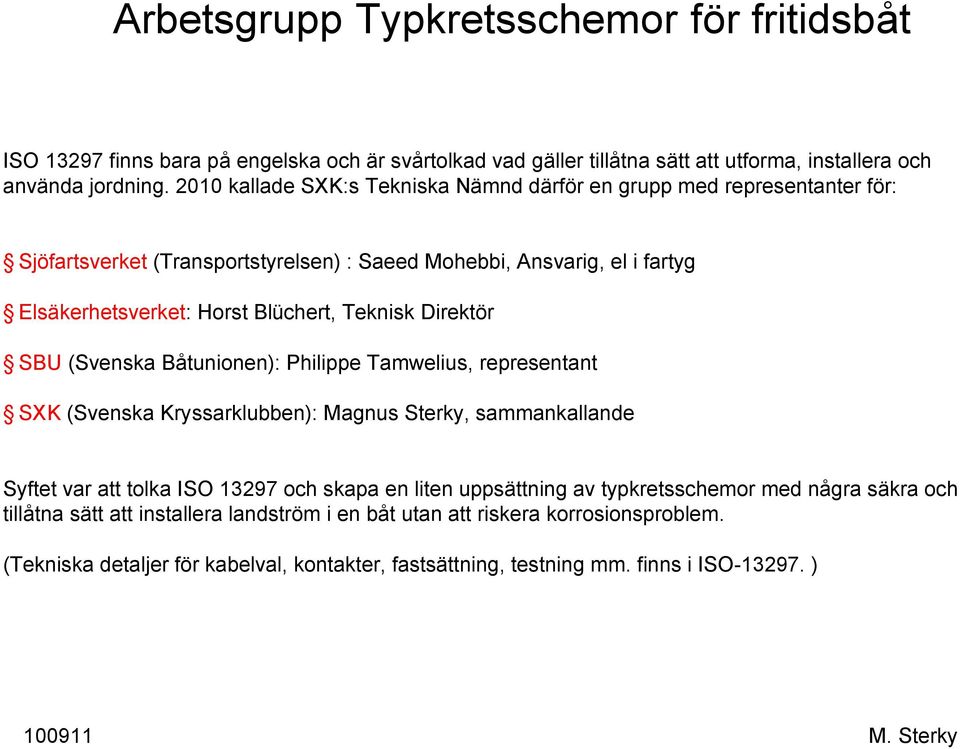 Teknisk Direktör SBU (Svenska Båtunionen): Philippe Tamwelius, representant SXK (Svenska Kryssarklubben): Magnus Sterky, sammankallande Syftet var att tolka ISO 13297 och skapa en liten