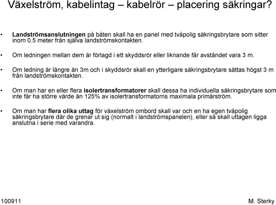 Om ledning är längre än 3m och i skyddsrör skall en ytterligare säkringsbrytare sättas högst 3 m från landströmskontakten.