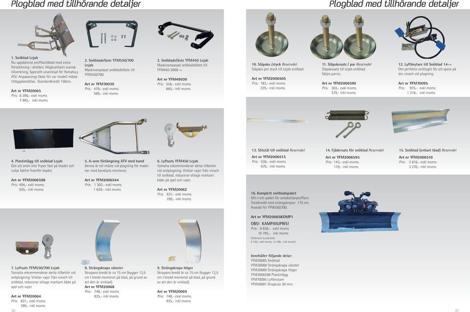 Snöbladsfäste YFM550/700 Lejab Maskinanpassat snöbladsfäste till YFM550/700. Art nr YFM70030 Pris: 479,- exkl moms 599,- inkl moms 3.