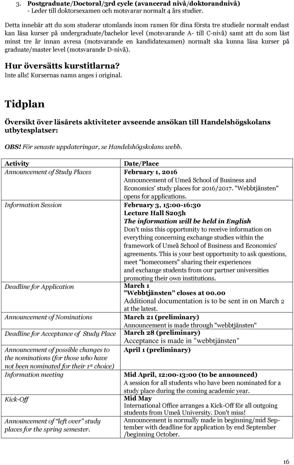 minst tre år innan avresa (motsvarande en kandidatexamen) normalt ska kunna läsa kurser på graduate/master level (motsvarande D-nivå). Hur översätts kurstitlarna? Inte alls!