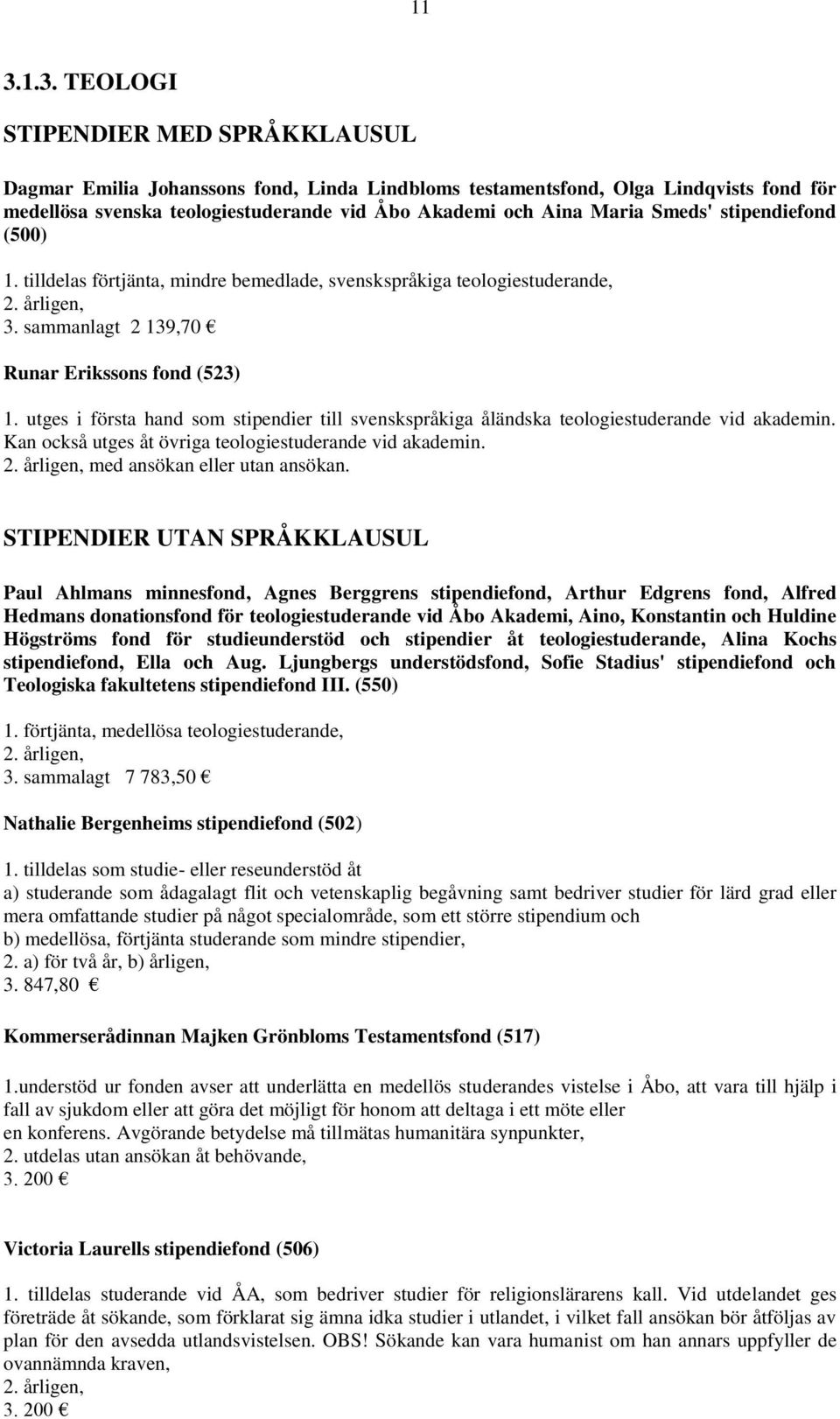 utges i första hand som stipendier till svenskspråkiga åländska teologiestuderande vid akademin. Kan också utges åt övriga teologiestuderande vid akademin. med ansökan eller utan ansökan.