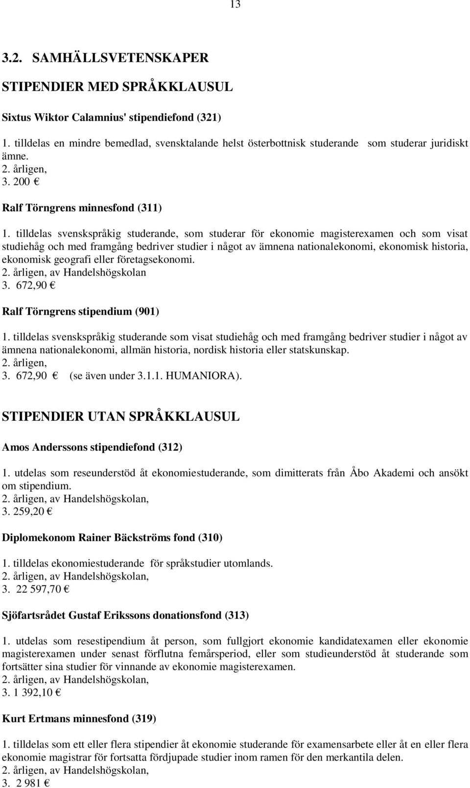 tilldelas svenskspråkig studerande, som studerar för ekonomie magisterexamen och som visat studiehåg och med framgång bedriver studier i något av ämnena nationalekonomi, ekonomisk historia, ekonomisk