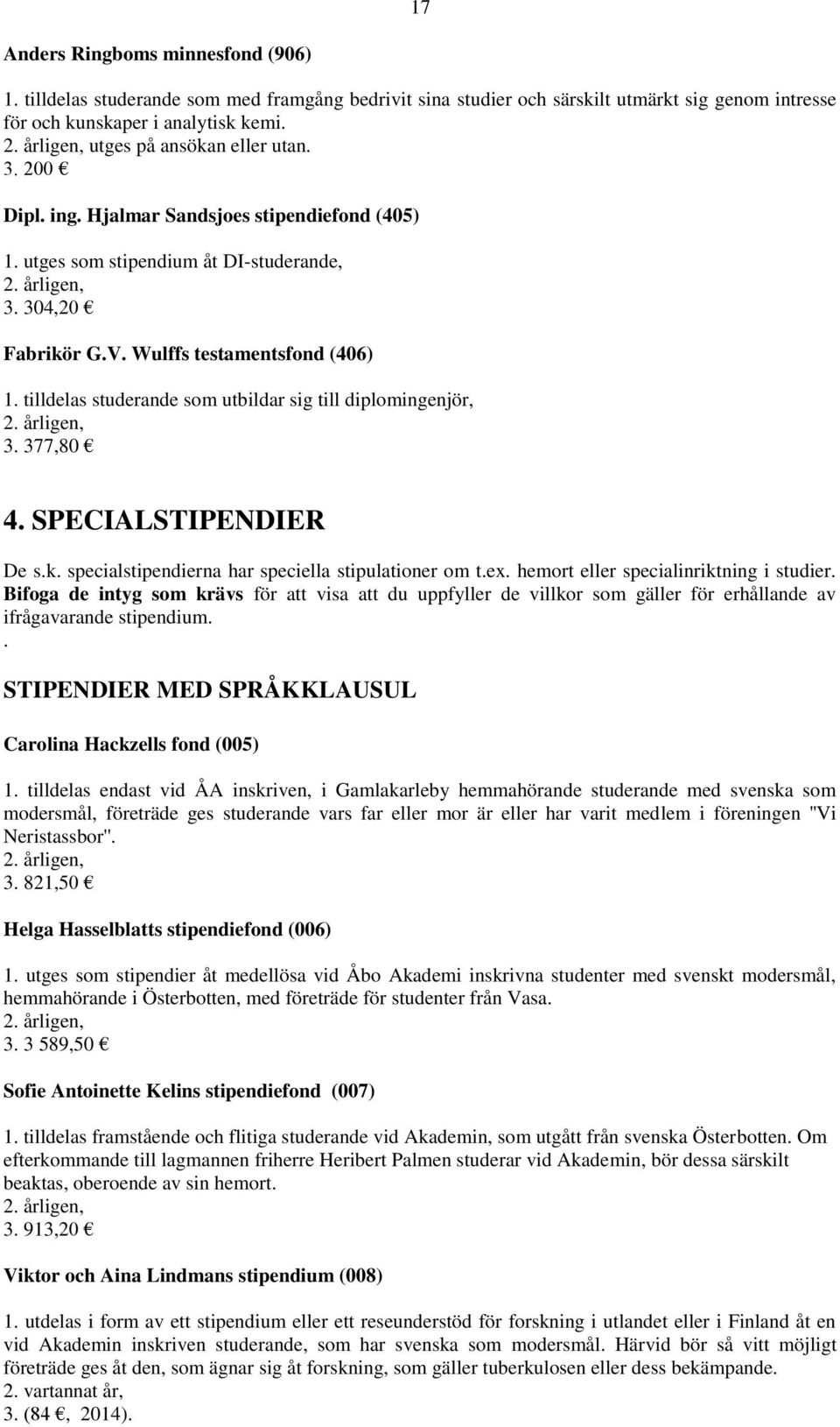 tilldelas studerande som utbildar sig till diplomingenjör, 3. 377,80 4. SPECIALSTIPENDIER De s.k. specialstipendierna har speciella stipulationer om t.ex. hemort eller specialinriktning i studier.