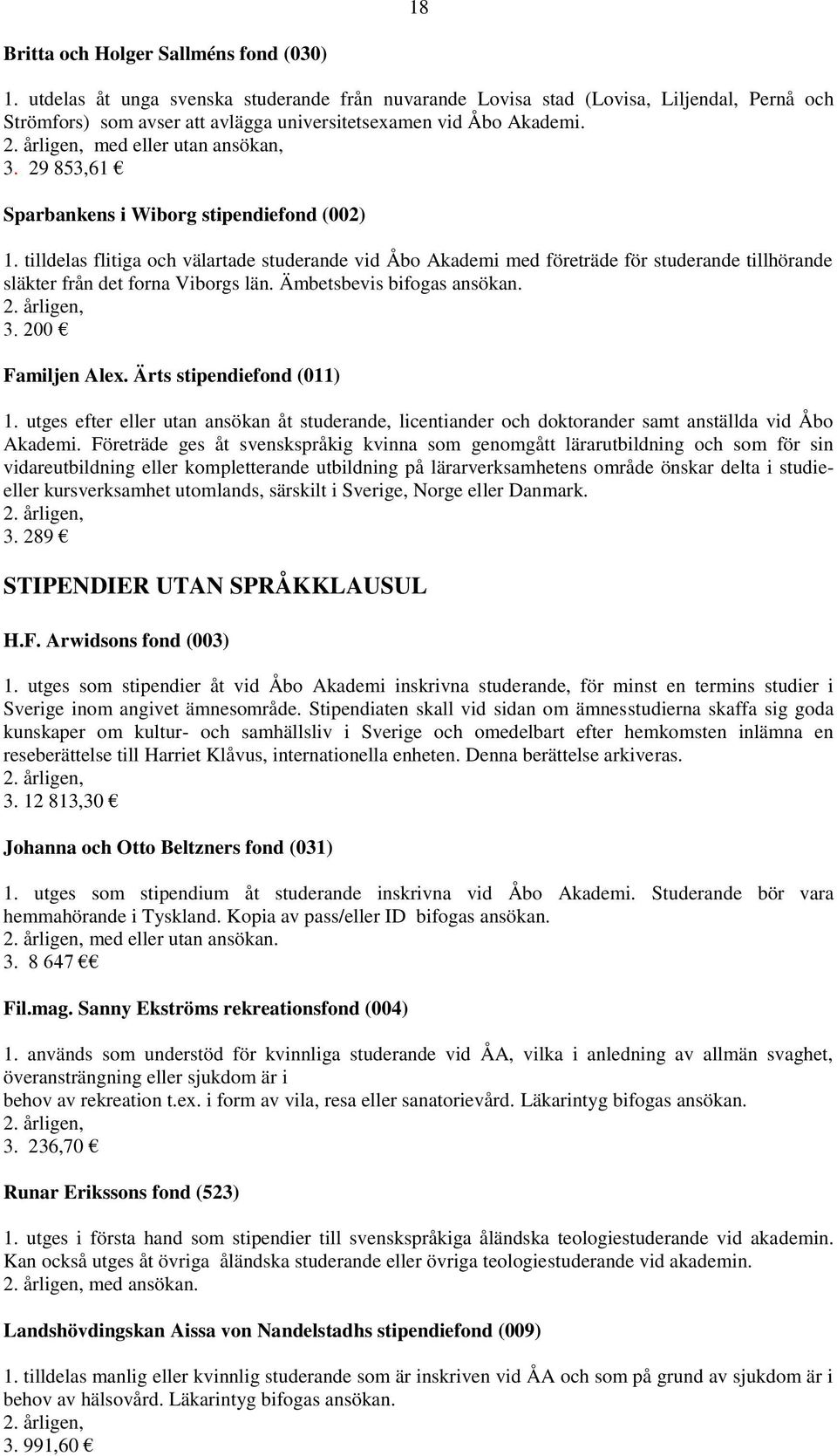 29 853,61 Sparbankens i Wiborg stipendiefond (002) 1. tilldelas flitiga och välartade studerande vid Åbo Akademi med företräde för studerande tillhörande släkter från det forna Viborgs län.