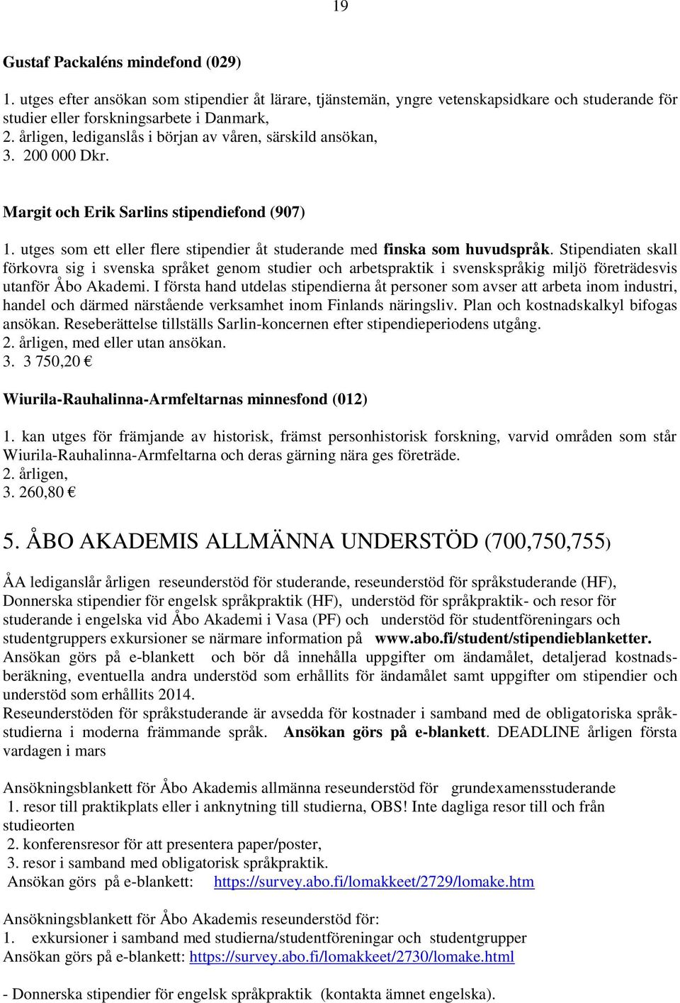 200 000 Dkr. Margit och Erik Sarlins stipendiefond (907) 1. utges som ett eller flere stipendier åt studerande med finska som huvudspråk.