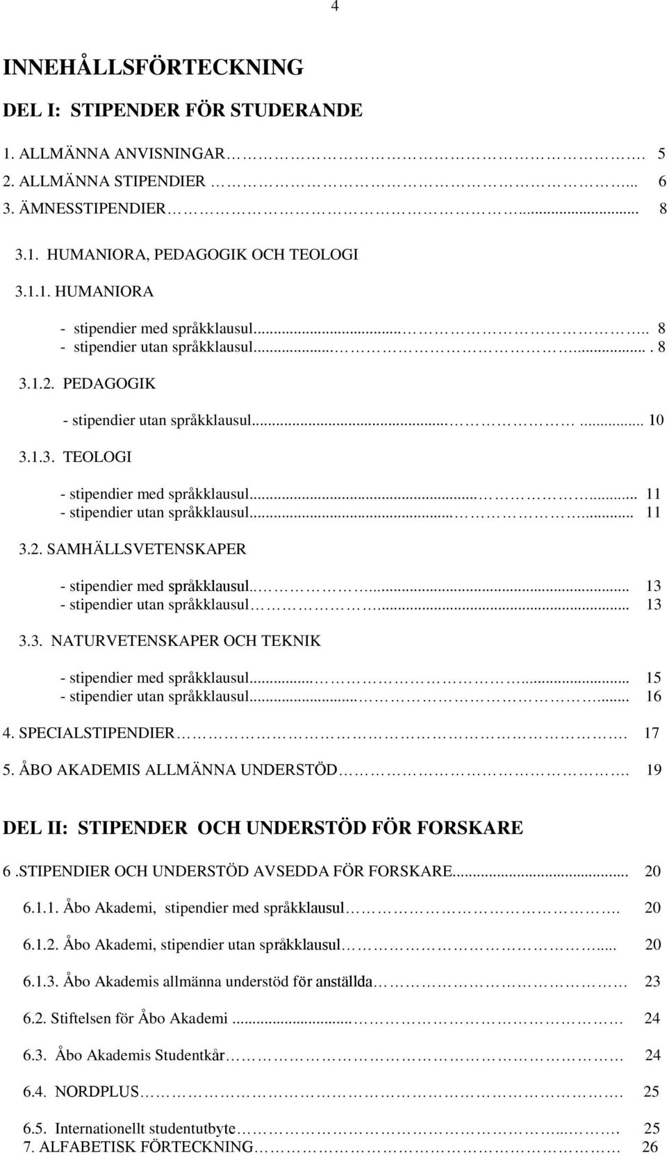 2. SAMHÄLLSVETENSKAPER - stipendier med språkklausul..... 13 - stipendier utan språkklausul... 13 3.3. NATURVETENSKAPER OCH TEKNIK - stipendier med språkklausul...... 15 - stipendier utan språkklausul.