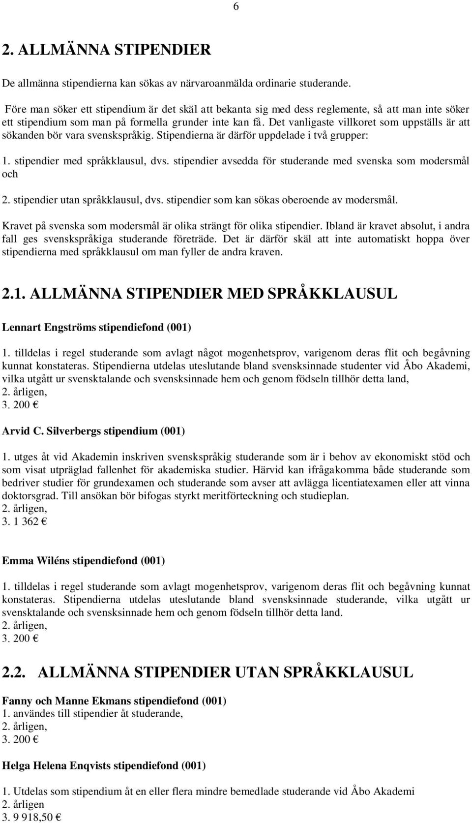 Det vanligaste villkoret som uppställs är att sökanden bör vara svenskspråkig. Stipendierna är därför uppdelade i två grupper: 1. stipendier med språkklausul, dvs.