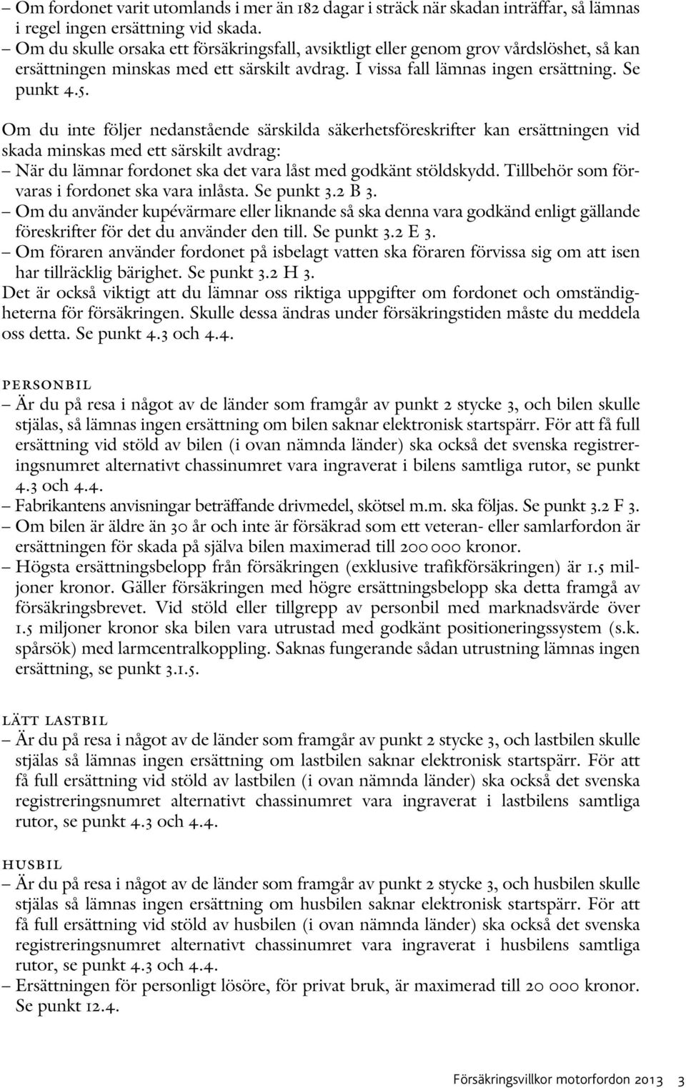 Om du inte följer nedanstående särskilda säkerhets föreskrifter kan ersättningen vid skada minskas med ett särskilt avdrag: När du lämnar fordonet ska det vara låst med godkänt stöldskydd.