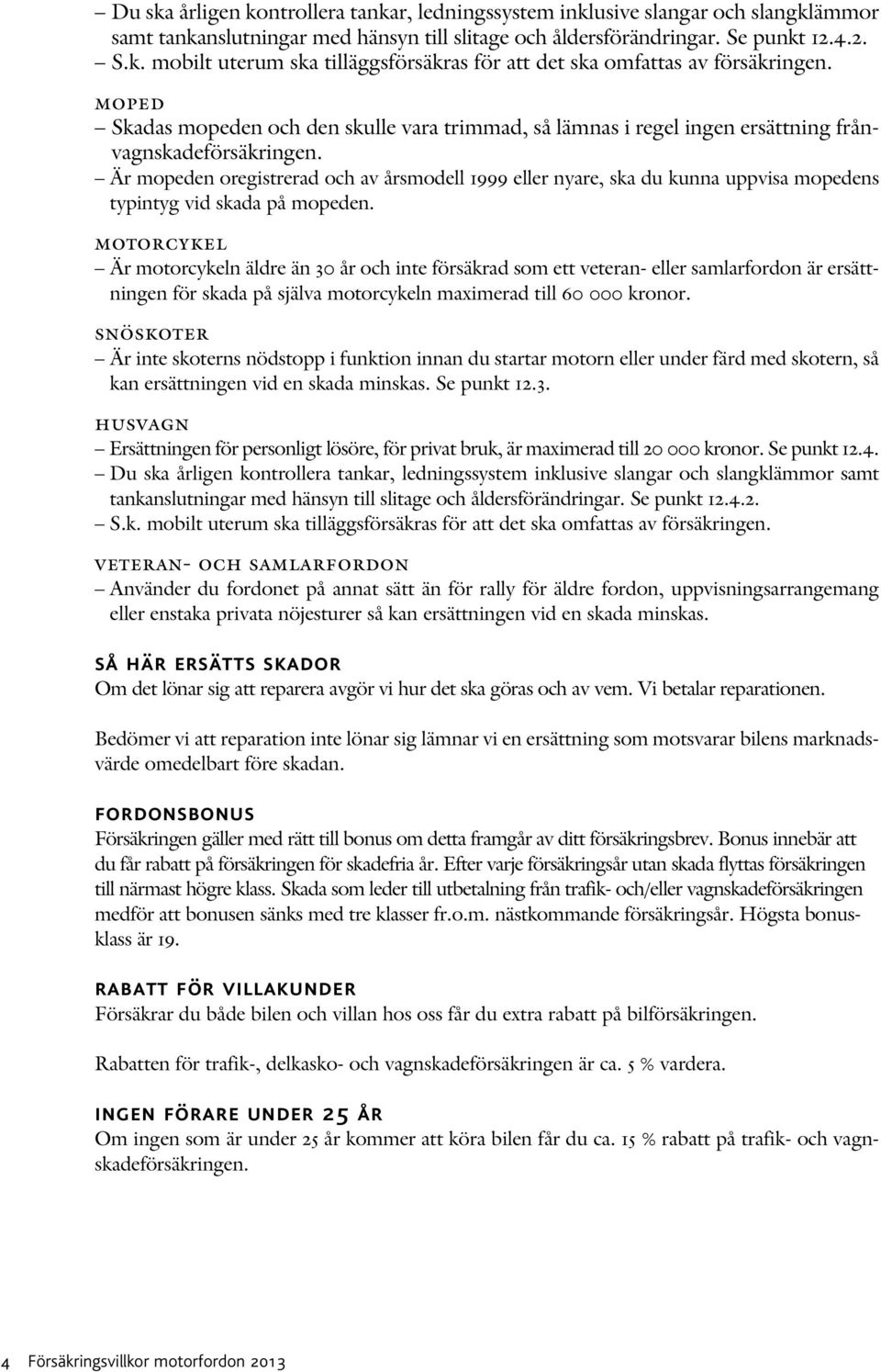 Är mopeden oregistrerad och av årsmodell 1999 eller nyare, ska du kunna uppvisa mopedens typintyg vid skada på mopeden.