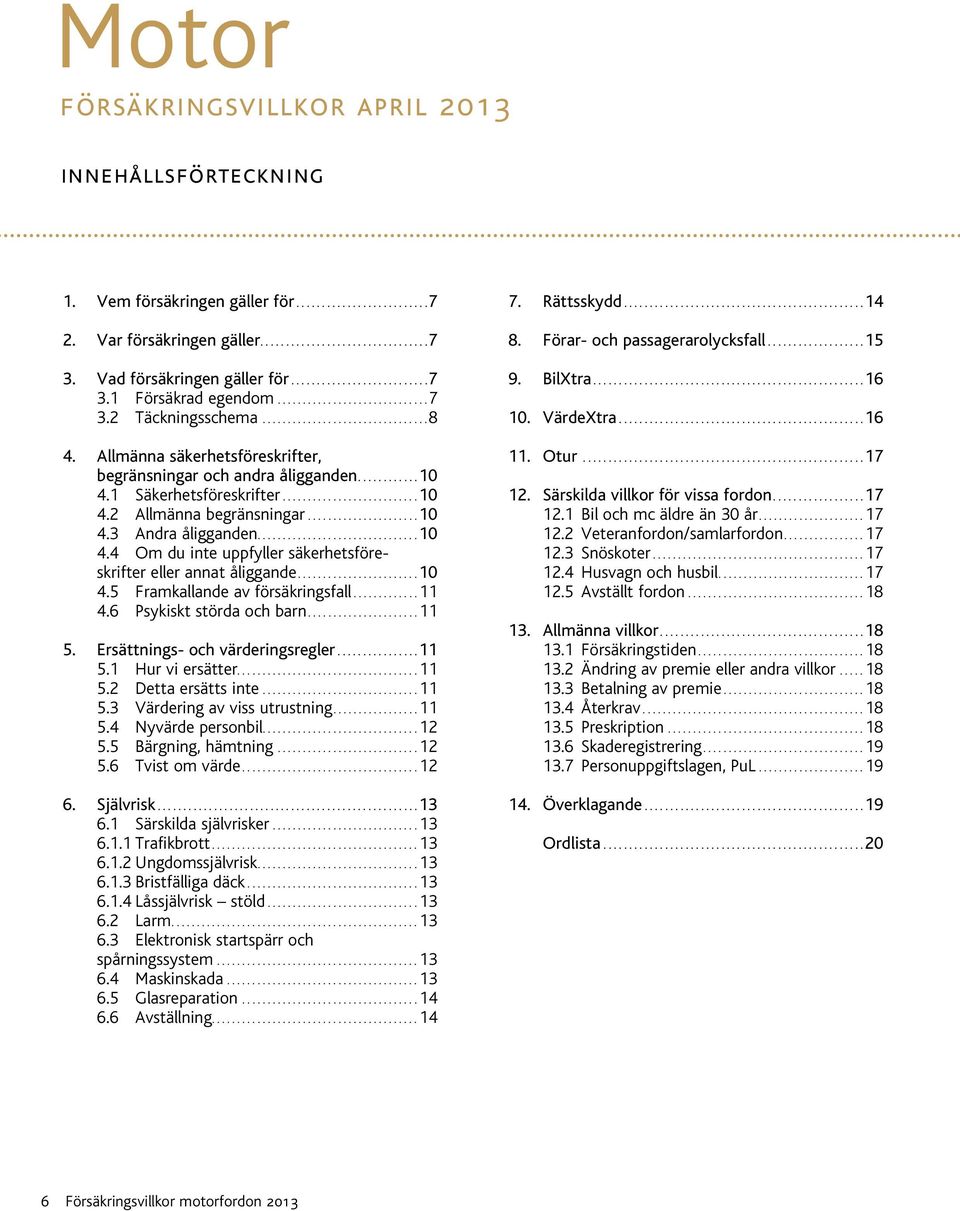 ..10 4.5 Framkallande av försäkringsfall...11 4.6 Psykiskt störda och barn...11 5. Ersättnings- och värderingsregler...11 5.1 Hur vi ersätter....11 5.2 Detta ersätts inte...11 5.3 Värdering av viss utrustning.