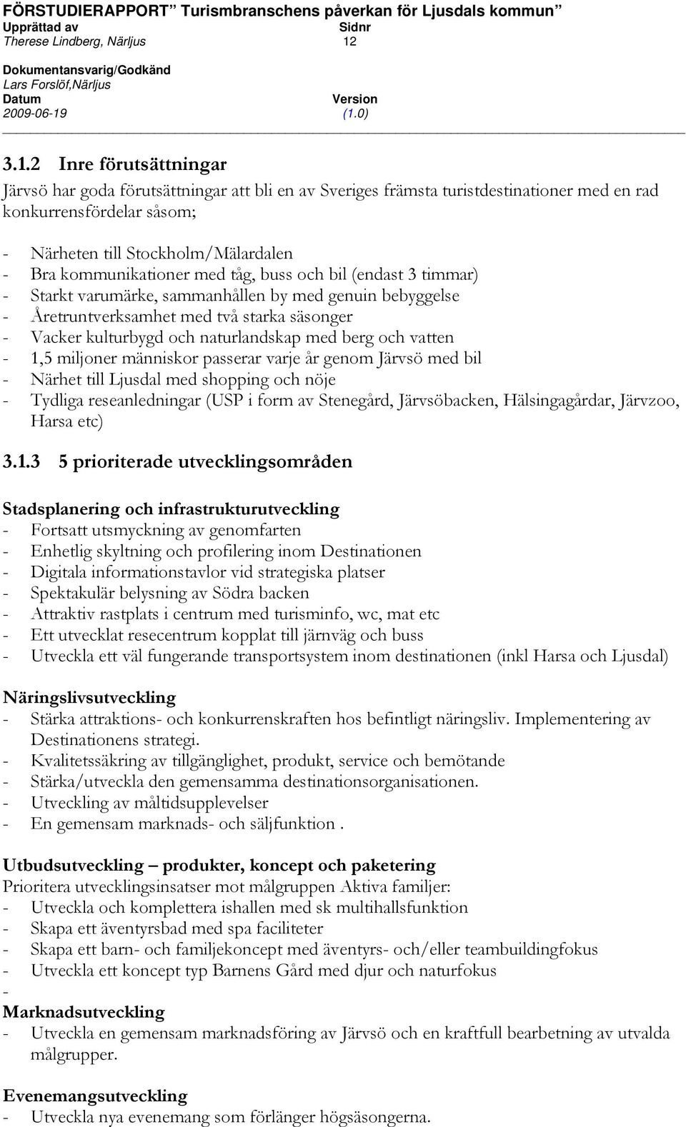 kommunikationer med tåg, buss och bil (endast 3 timmar) Starkt varumärke, sammanhållen by med genuin bebyggelse Åretruntverksamhet med två starka säsonger Vacker kulturbygd och naturlandskap med berg