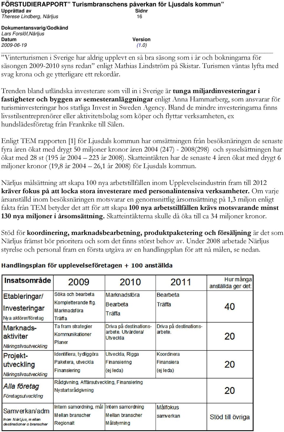 Trenden bland utländska investerare som vill in i Sverige är tunga miljardinvesteringar i fastigheter och byggen av semesteranläggningar enligt Anna Hammarberg, som ansvarar för turisminvesteringar