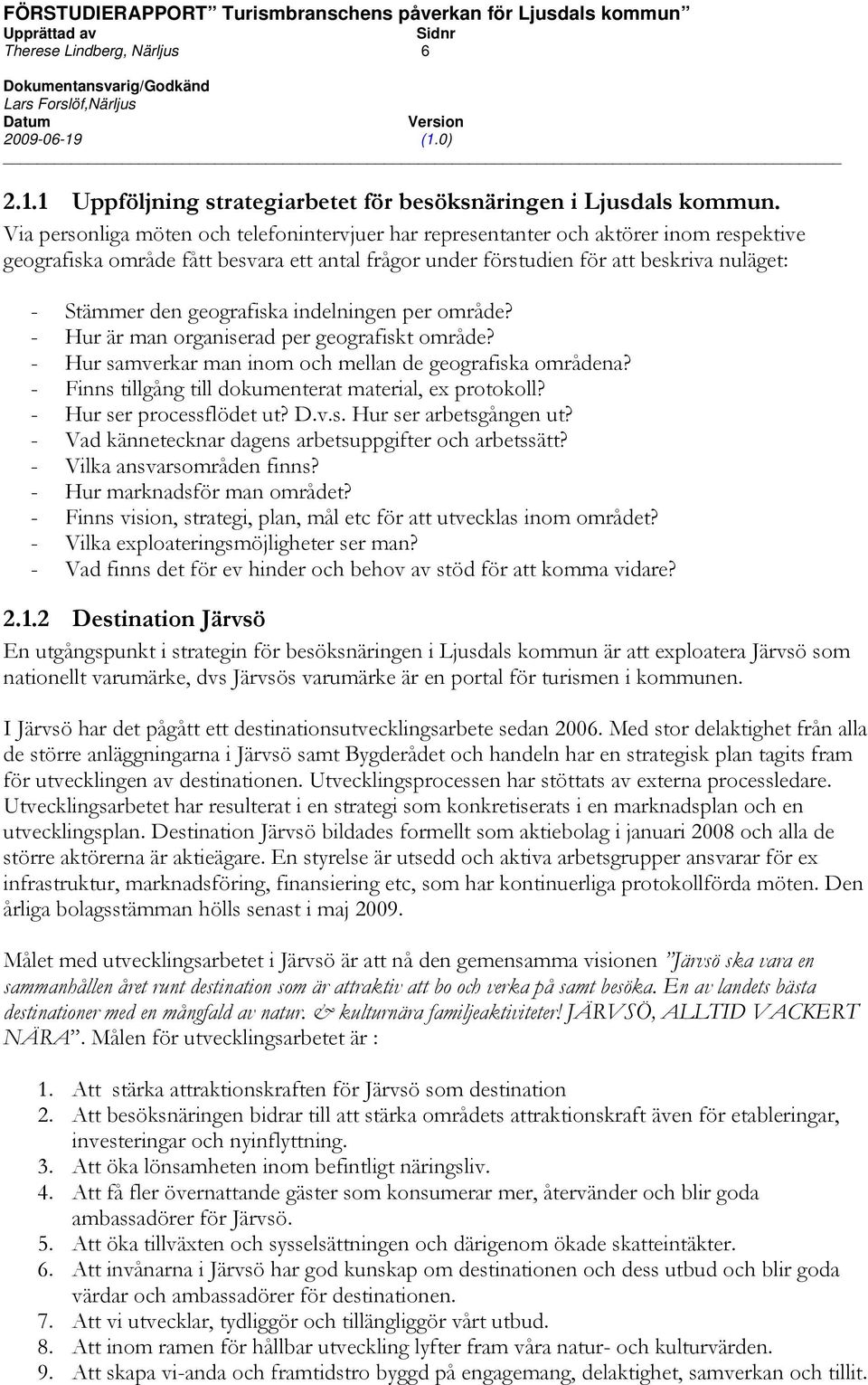 geografiska indelningen per område? Hur är man organiserad per geografiskt område? Hur samverkar man inom och mellan de geografiska områdena? Finns tillgång till dokumenterat material, ex protokoll?