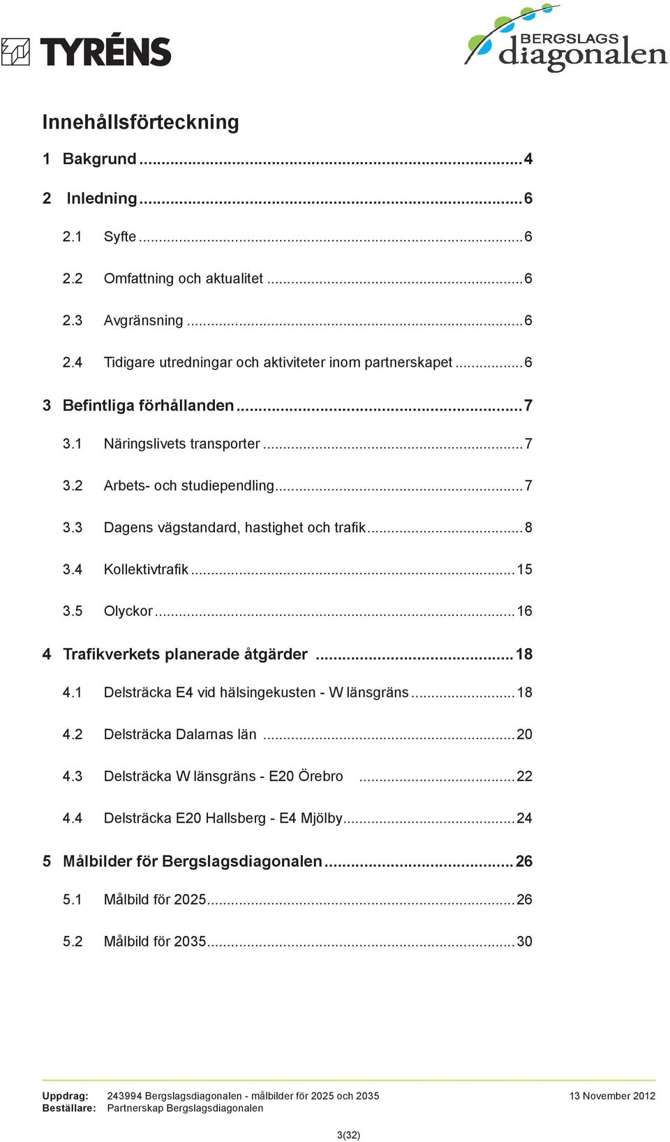 ..15 3.5 Olyckor...16 4 Trafikverkets planerade åtgärder...18 4.1 Delsträcka E4 vid hälsingekusten - W länsgräns...18 4.2 Delsträcka Dalarnas län...20 4.