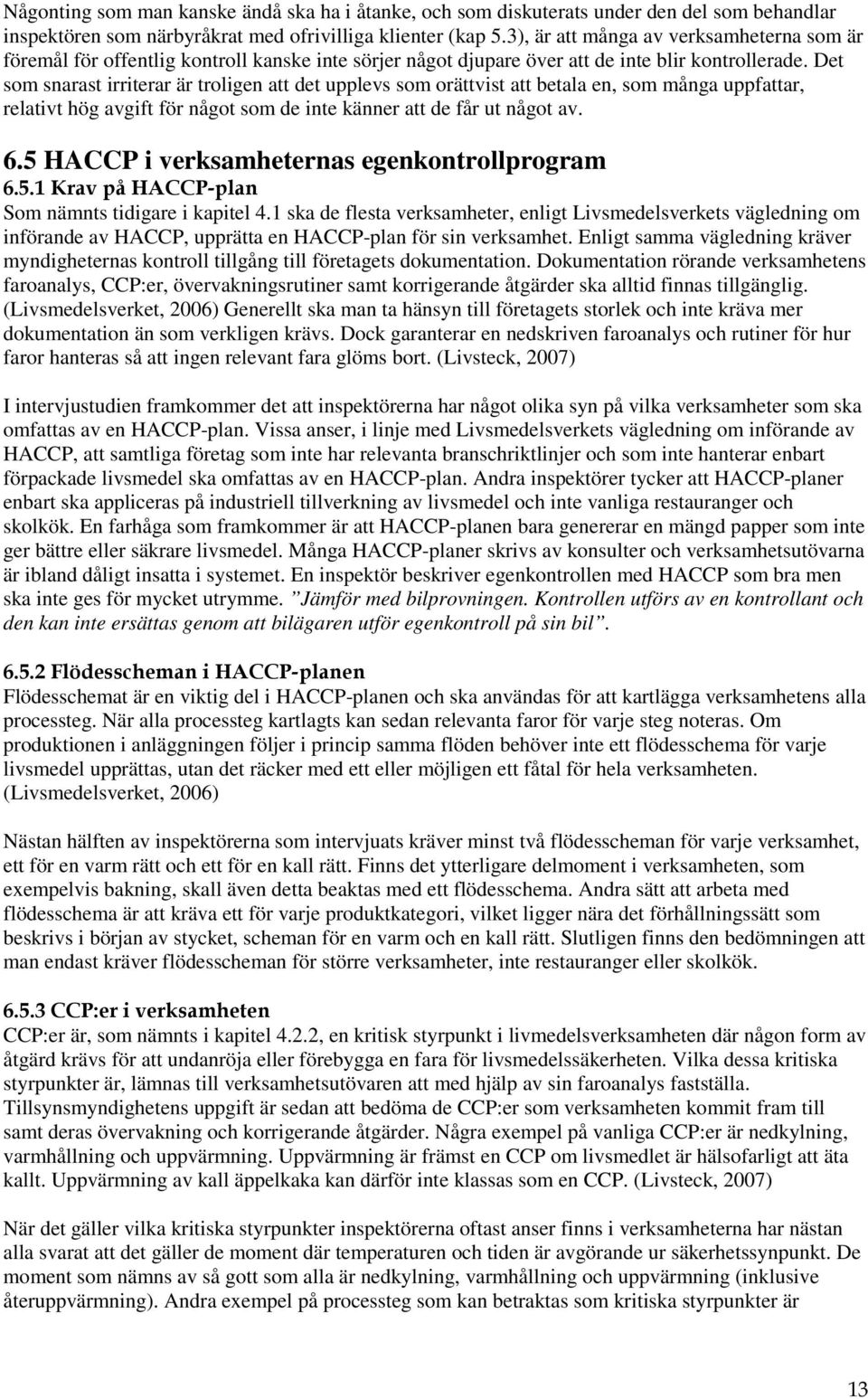 Det som snarast irriterar är troligen att det upplevs som orättvist att betala en, som många uppfattar, relativt hög avgift för något som de inte känner att de får ut något av. 6.