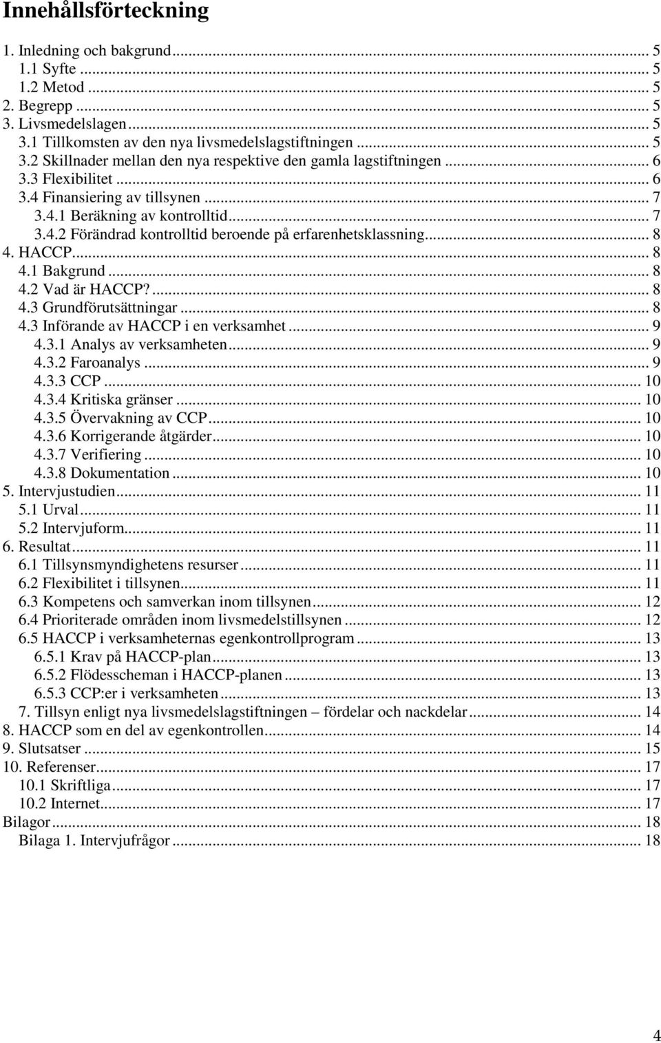 ... 8 4.3 Grundförutsättningar... 8 4.3 Införande av HACCP i en verksamhet... 9 4.3.1 Analys av verksamheten... 9 4.3.2 Faroanalys... 9 4.3.3 CCP... 10 4.3.4 Kritiska gränser... 10 4.3.5 Övervakning av CCP.