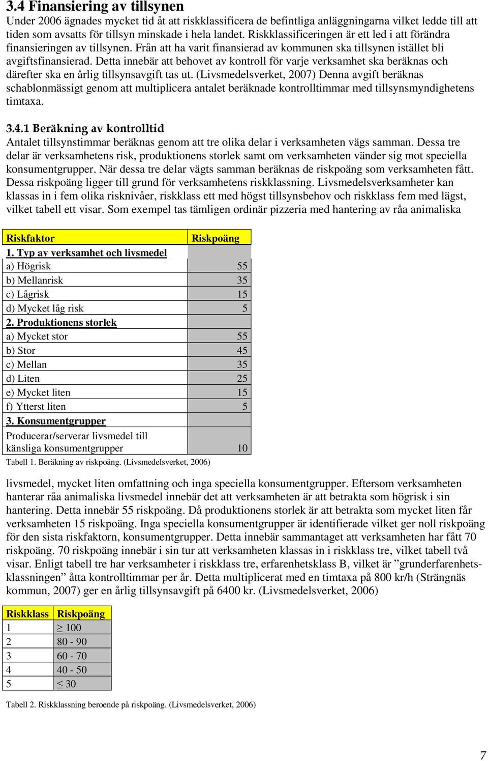 Detta innebär att behovet av kontroll för varje verksamhet ska beräknas och därefter ska en årlig tillsynsavgift tas ut.