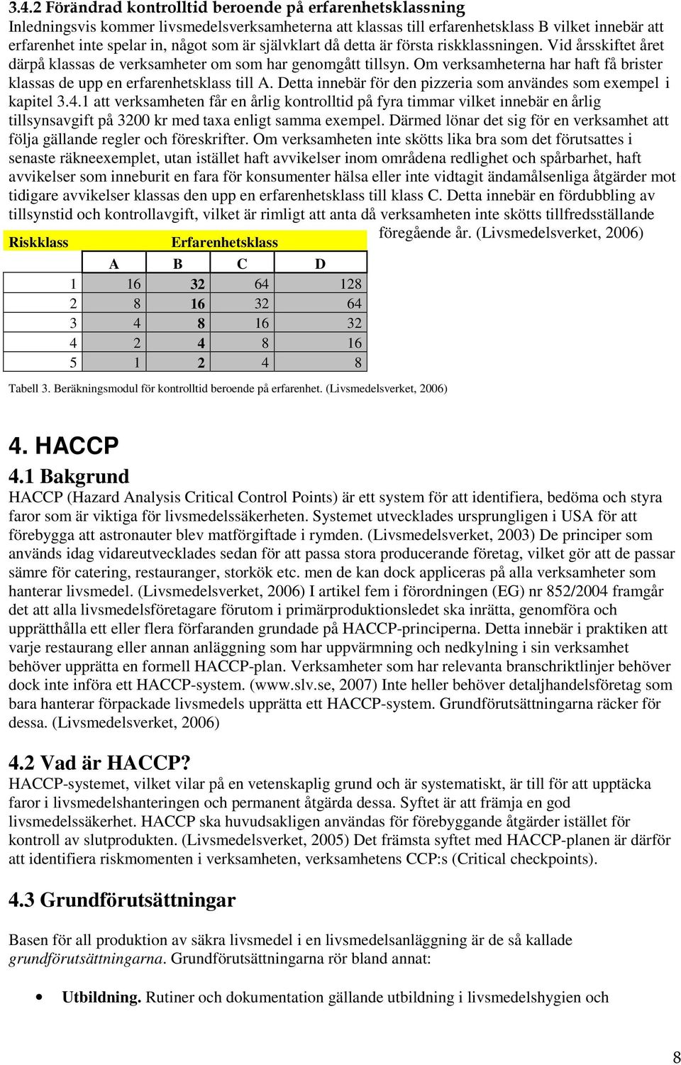 Om verksamheterna har haft få brister klassas de upp en erfarenhetsklass till A. Detta innebär för den pizzeria som användes som exempel i kapitel 3.4.