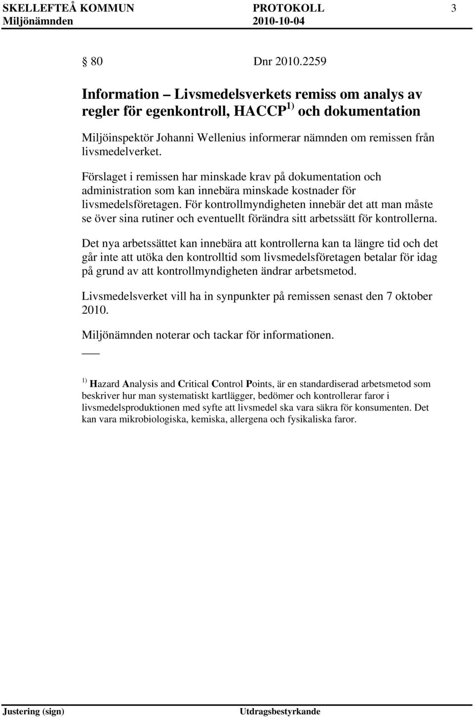 Förslaget i remissen har minskade krav på dokumentation och administration som kan innebära minskade kostnader för livsmedelsföretagen.