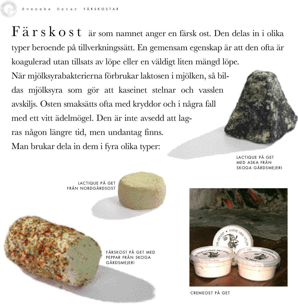 När mjölksyrabakterierna förbrukar laktosen i mjölken, så bildas mjölksyra som gör att kaseinet stelnar och vasslen avskiljs.