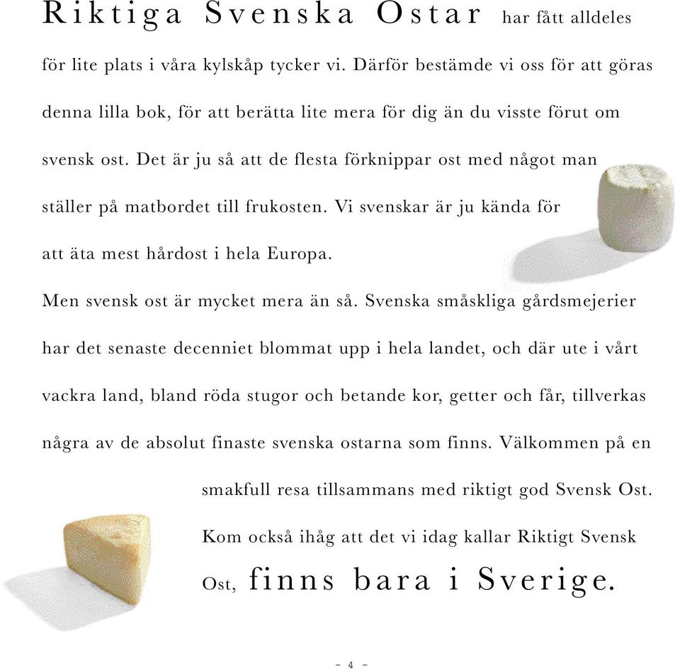 Det är ju så att de flesta förknippar ost med något man ställer på matbordet till frukosten. Vi svenskar är ju kända för att äta mest hårdost i hela Europa. Men svensk ost är mycket mera än så.