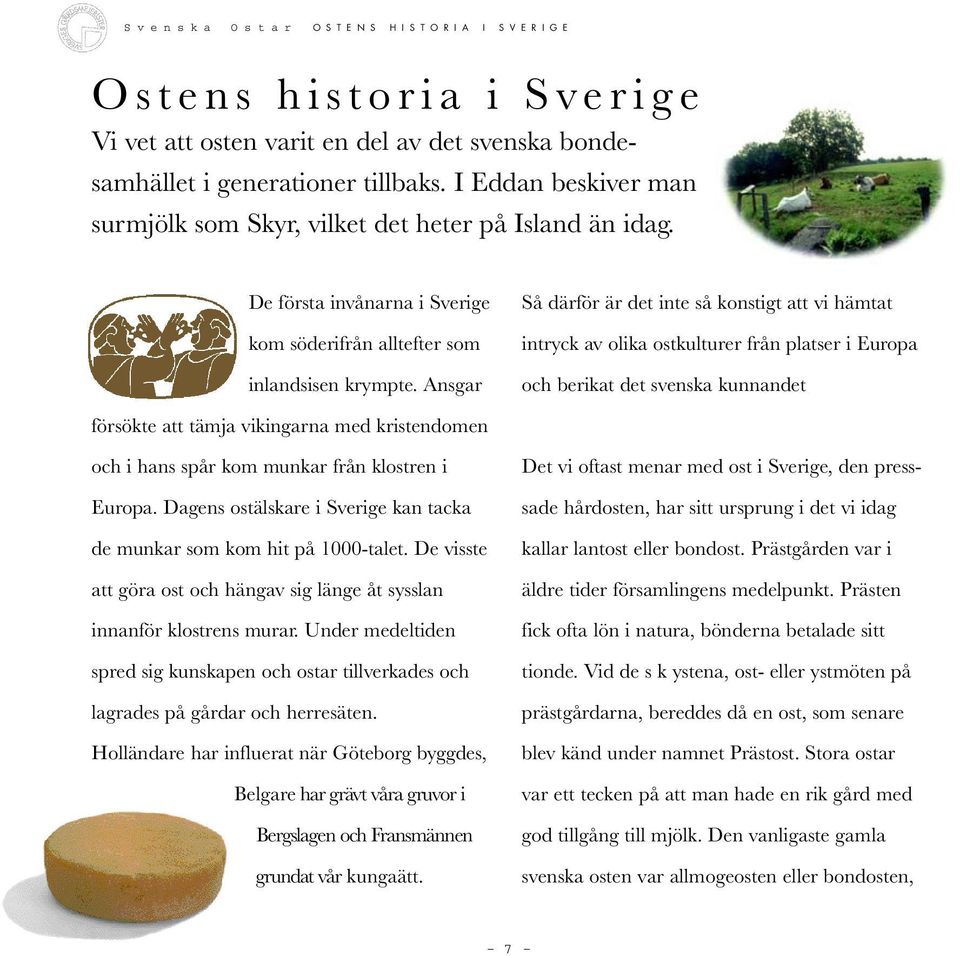 Ansgar Så därför är det inte så konstigt att vi hämtat intryck av olika ostkulturer från platser i Europa och berikat det svenska kunnandet försökte att tämja vikingarna med kristendomen och i hans