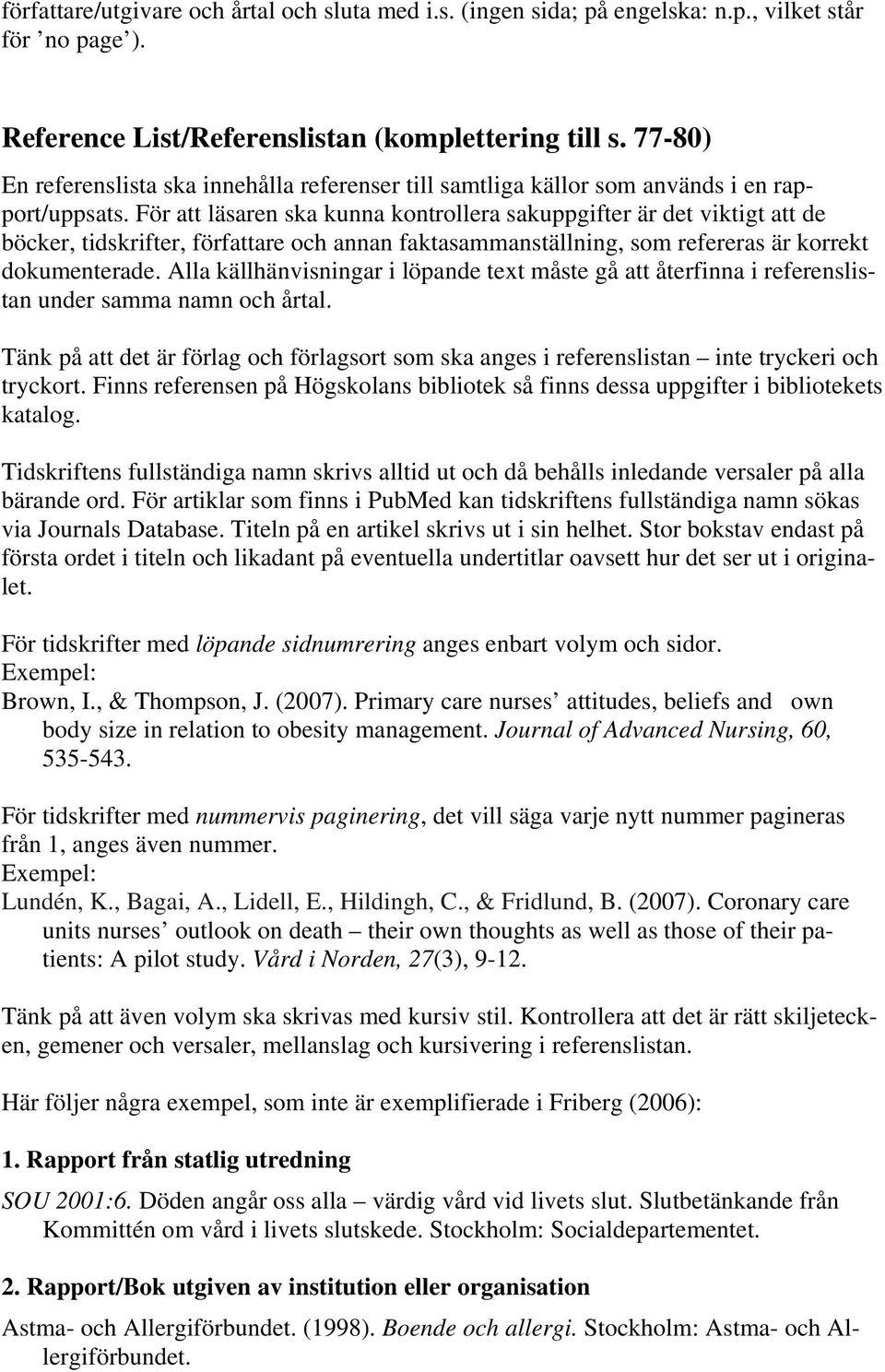 För att läsaren ska kunna kontrollera sakuppgifter är det viktigt att de böcker, tidskrifter, författare och annan faktasammanställning, som refereras är korrekt dokumenterade.