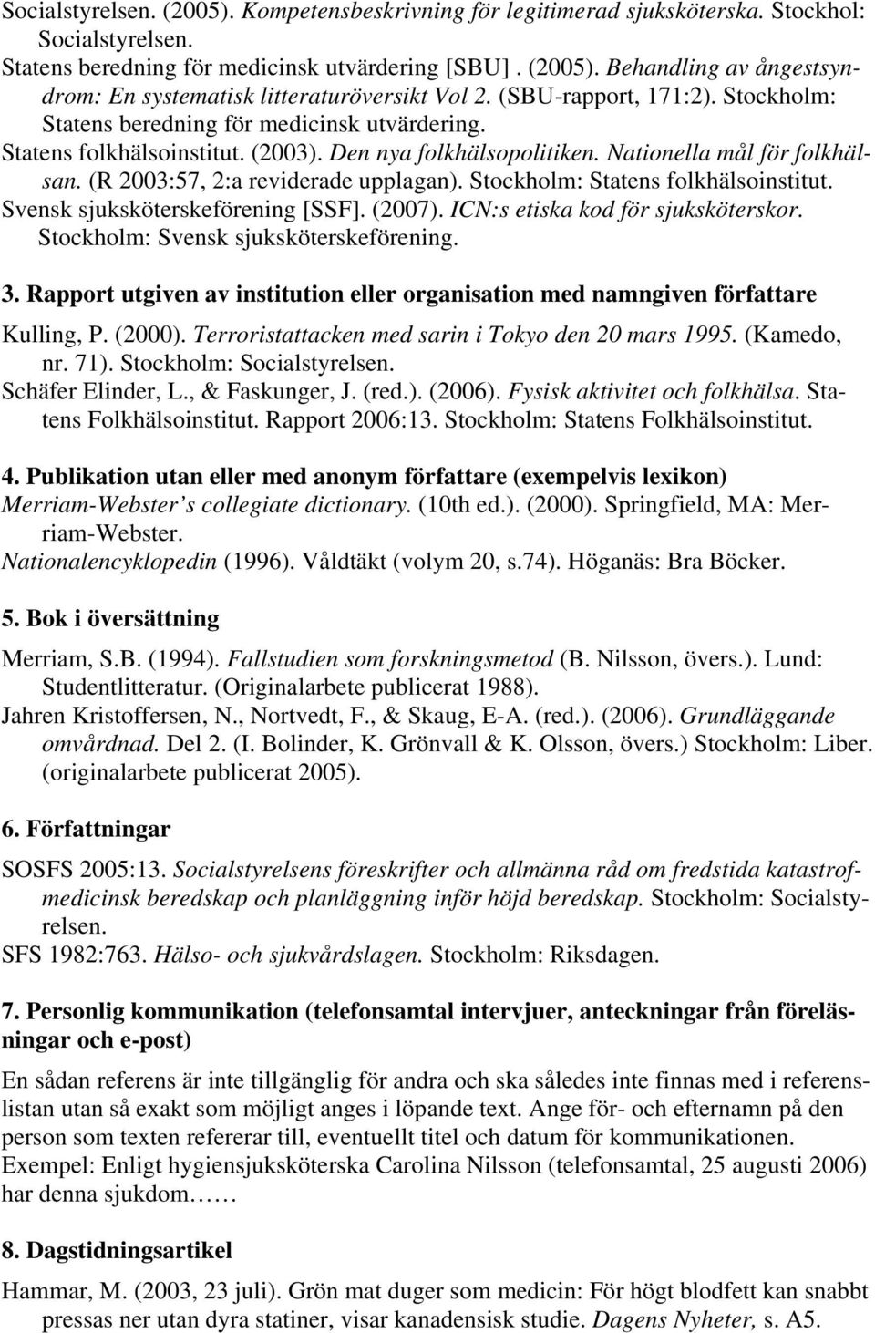 (R 2003:57, 2:a reviderade upplagan). Stockholm: Statens folkhälsoinstitut. Svensk sjuksköterskeförening [SSF]. (2007). ICN:s etiska kod för sjuksköterskor. Stockholm: Svensk sjuksköterskeförening. 3.