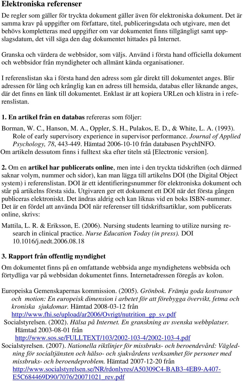 den dag dokumentet hittades på Internet. Granska och värdera de webbsidor, som väljs. Använd i första hand officiella dokument och webbsidor från myndigheter och allmänt kända organisationer.