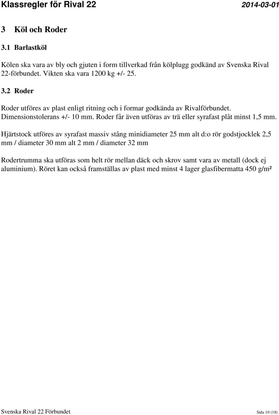 Hjärtstock utföres av syrafast massiv stång minidiameter 25 mm alt d:o rör godstjocklek 2,5 mm / diameter 30 mm alt 2 mm / diameter 32 mm Rodertrumma ska utföras som helt rör