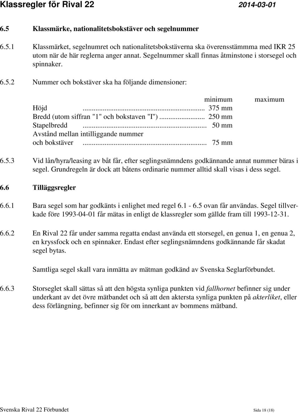 .. 250 mm Stapelbredd... 50 mm Avstånd mellan intilliggande nummer och bokstäver... 75 mm maximum 6.5.3 Vid lån/hyra/leasing av båt får, efter seglingsnämndens godkännande annat nummer bäras i segel.