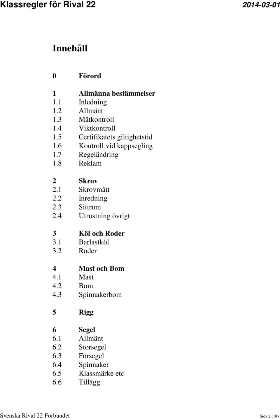 2 Inredning 2.3 Sittrum 2.4 Utrustning övrigt 3 Köl och Roder 3.1 Barlastköl 3.2 Roder 4 Mast och Bom 4.1 Mast 4.2 Bom 4.