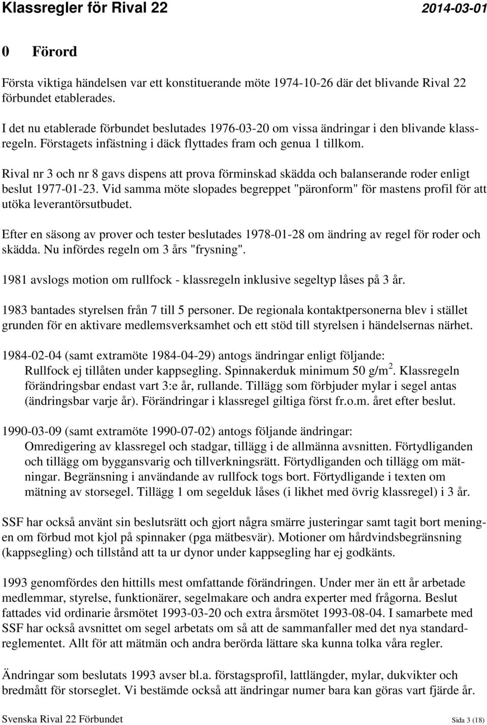 Rival nr 3 och nr 8 gavs dispens att prova förminskad skädda och balanserande roder enligt beslut 1977-01-23.