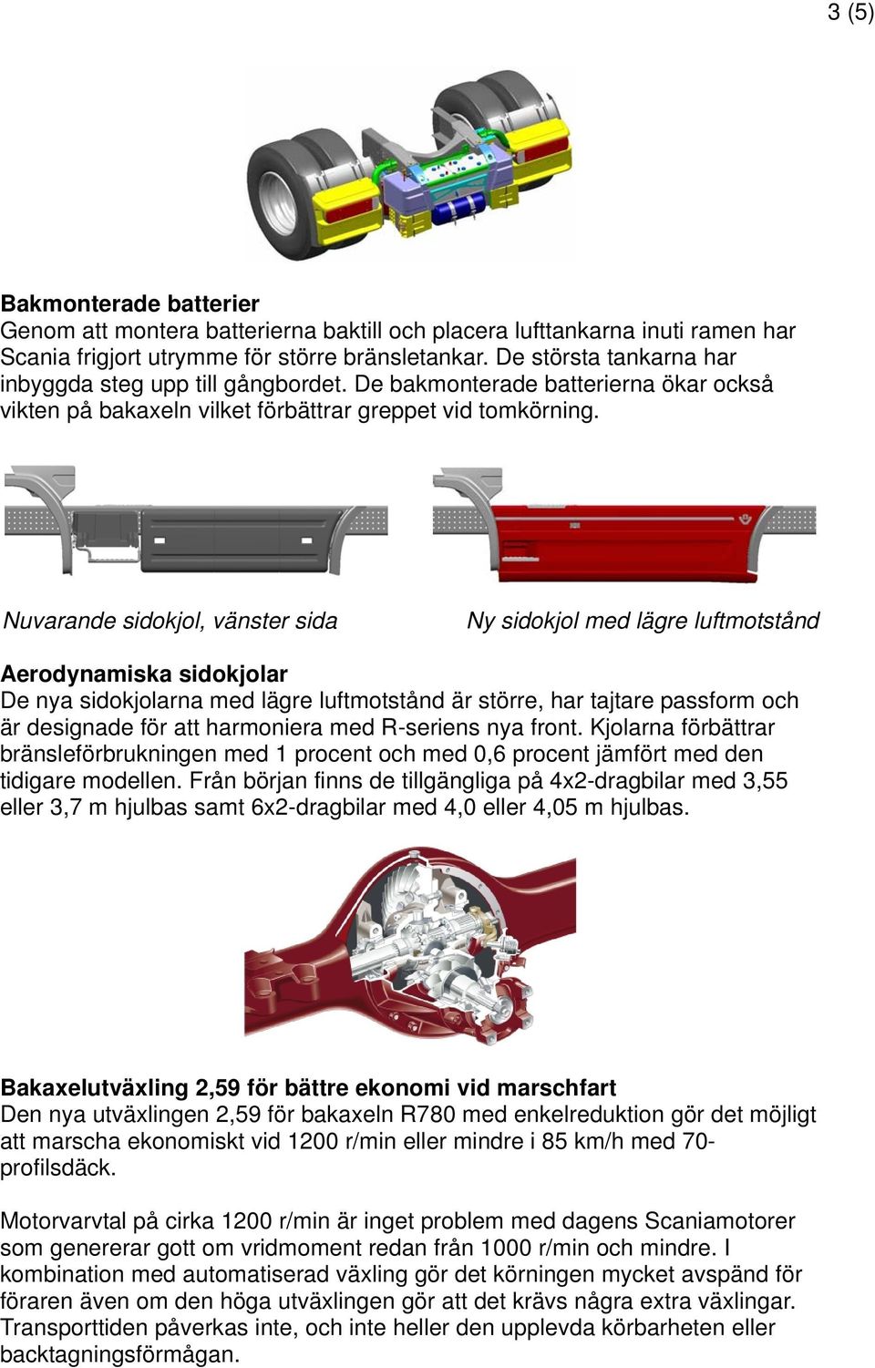 Nuvarande sidokjol, vänster sida Ny sidokjol med lägre luftmotstånd Aerodynamiska sidokjolar De nya sidokjolarna med lägre luftmotstånd är större, har tajtare passform och är designade för att