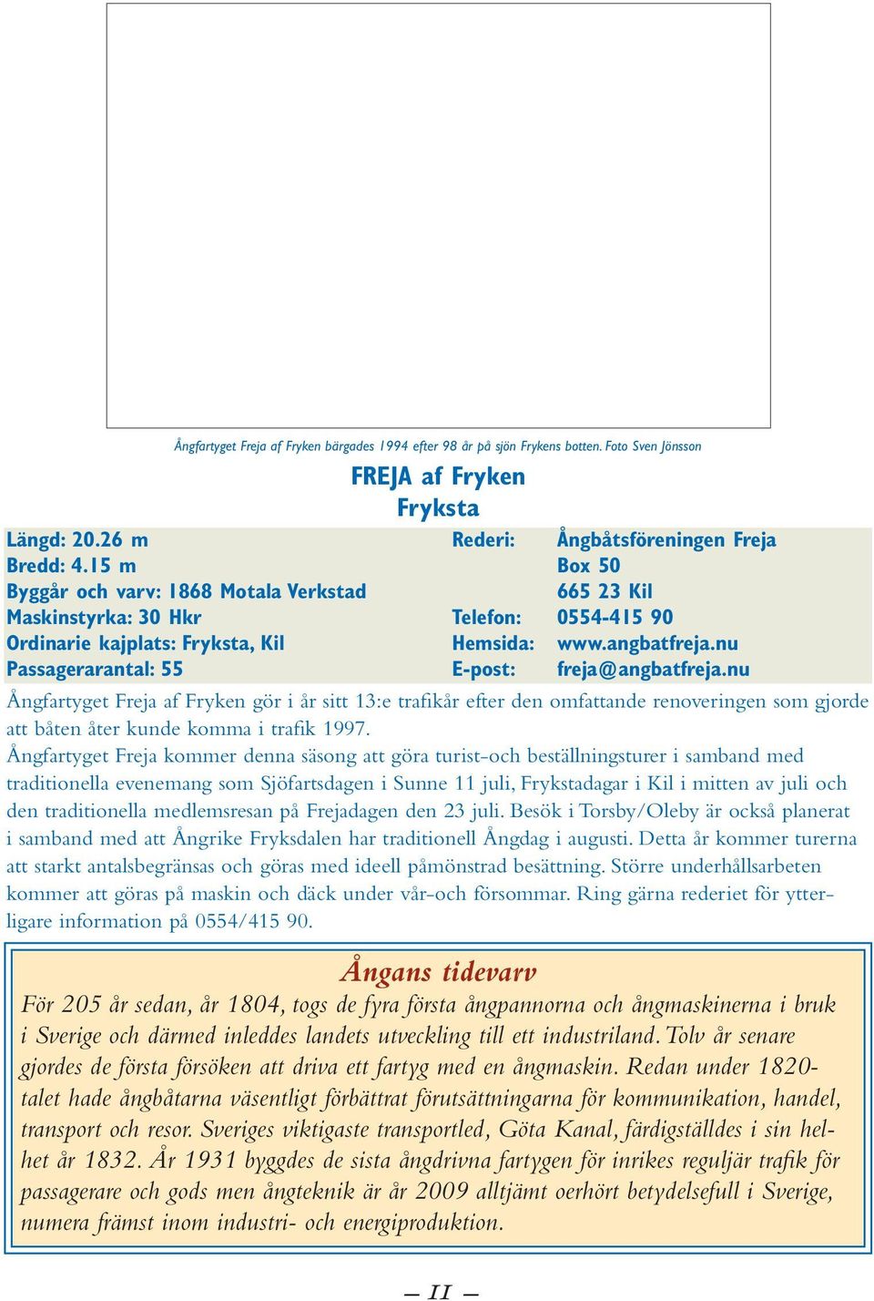 nu Passagerarantal: 55 E-post: freja@angbatfreja.nu Ångfartyget Freja af Fryken gör i år sitt 13:e trafikår efter den omfattande renoveringen som gjorde att båten åter kunde komma i trafik 1997.