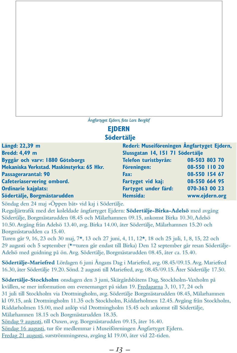 turistbyrån: 08-503 803 70 Föreningen: 08-550 110 20 Fax: 08-550 154 67 Fartyget vid kaj: 08-550 664 95 Fartyget under färd: 070-363 00 23 Hemsida: www.ejdern.