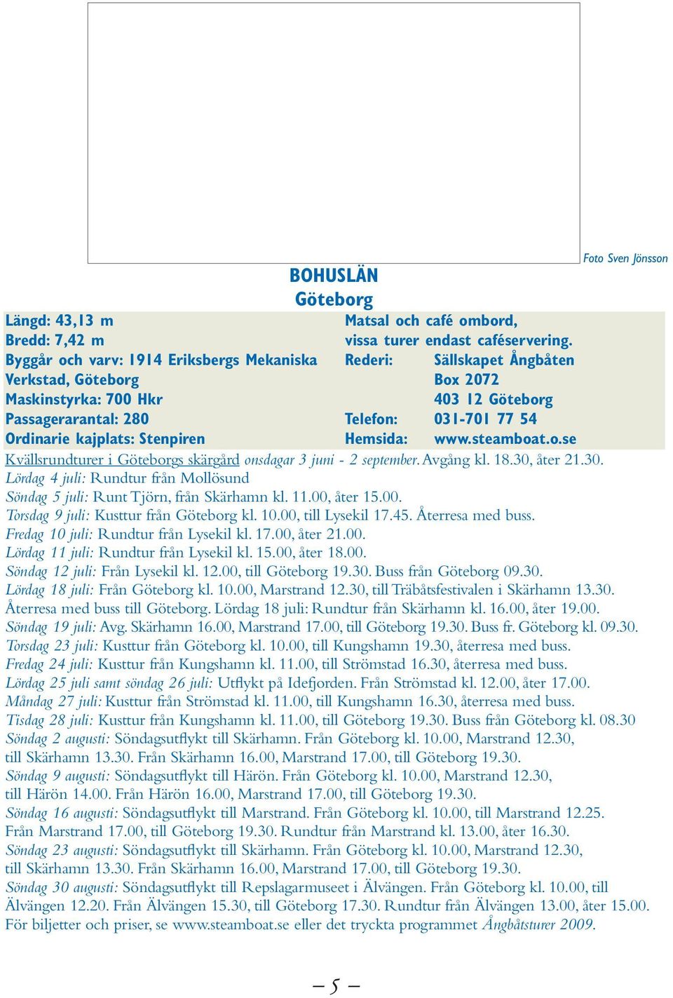 kajplats: Stenpiren Hemsida: www.steamboat.o.se Kvällsrundturer i Göteborgs skärgård onsdagar 3 juni - 2 september. Avgång kl. 18.30,