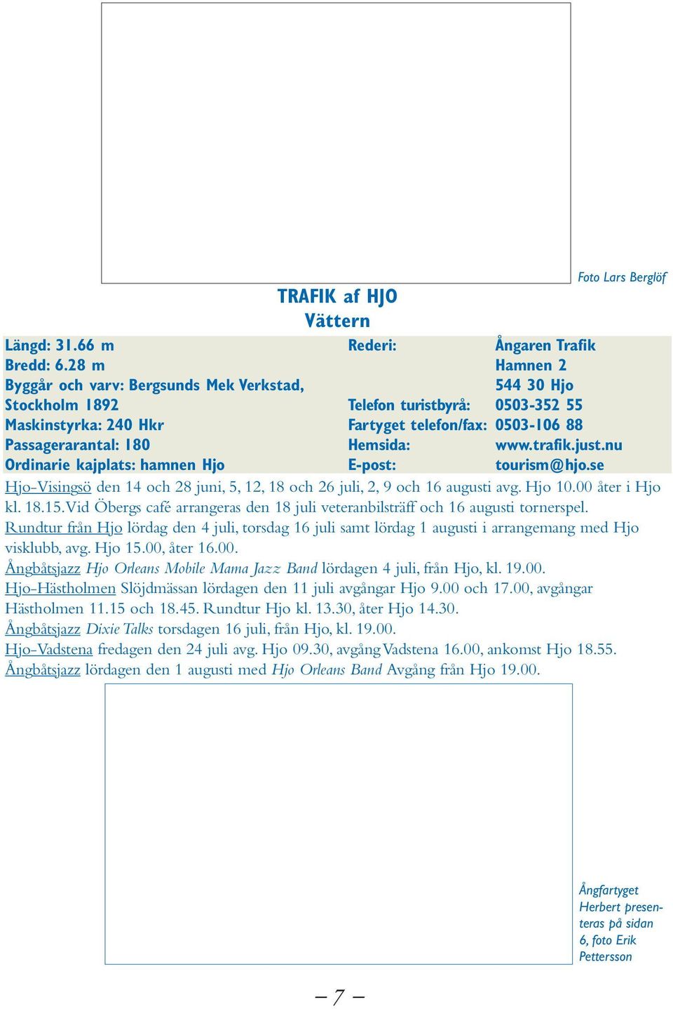 Passagerarantal: 180 Hemsida: www.trafik.just.nu Ordinarie kajplats: hamnen Hjo E-post: tourism@hjo.se Hjo-Visingsö den 14 och 28 juni, 5, 12, 18 och 26 juli, 2, 9 och 16 augusti avg. Hjo 10.