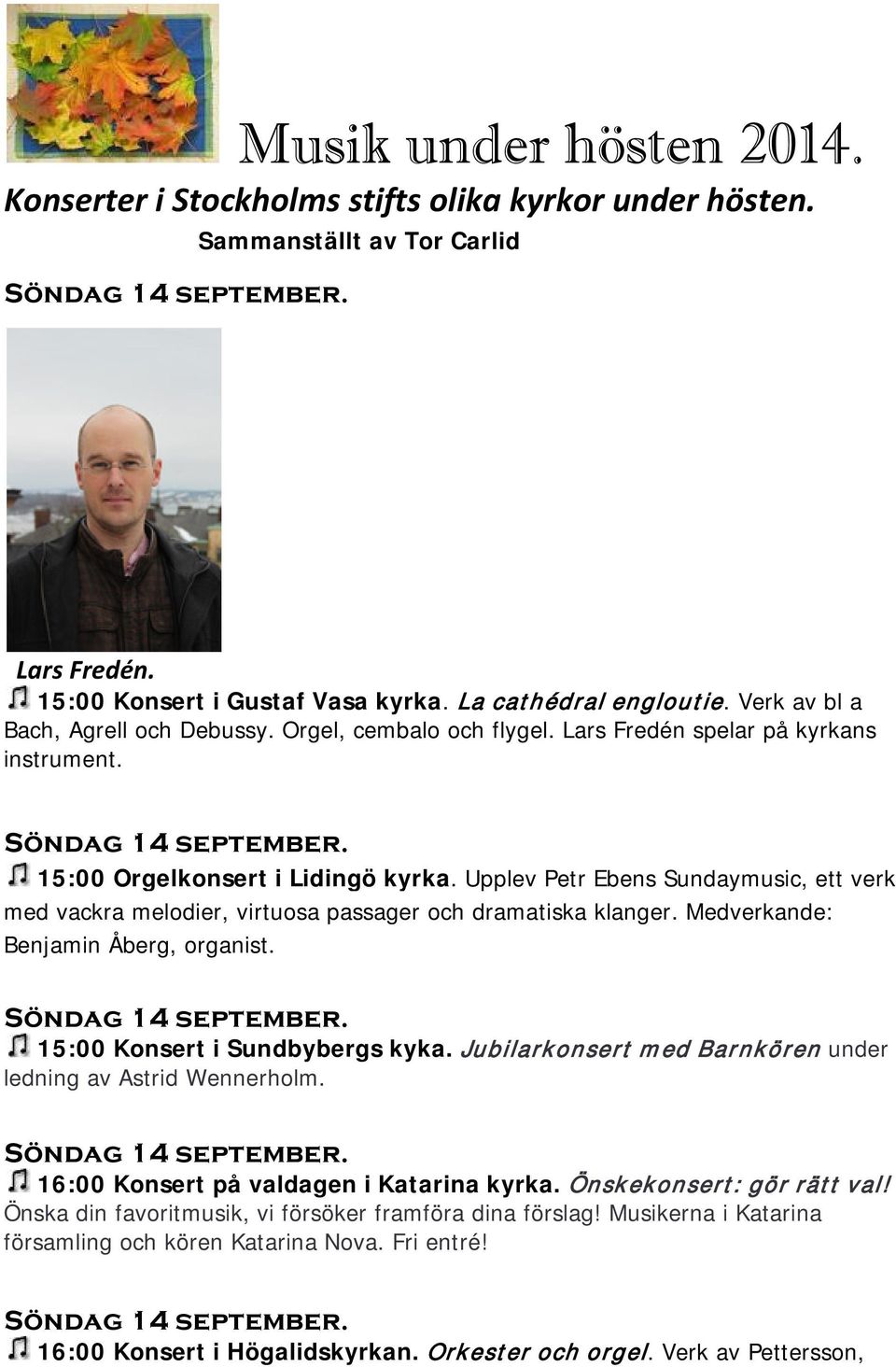 Upplev Petr Ebens Sundaymusic, ett verk med vackra melodier, virtuosa passager och dramatiska klanger. Medverkande: Benjamin Åberg, organist. Söndag 14 september. 15:00 Konsert i Sundbybergs kyka.