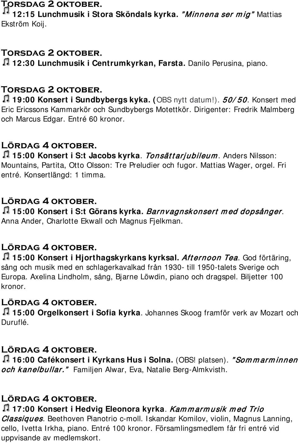 Entré 60 kronor. Lördag 4 oktober. 15:00 Konsert i S:t Jacobs kyrka. Tonsättarjubileum. Anders Nilsson: Mountains, Partita, Otto Olsson: Tre Preludier och fugor. Mattias Wager, orgel. Fri entré.