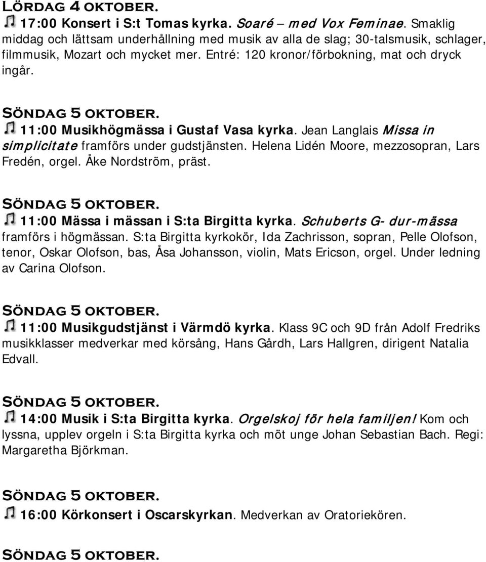 Helena Lidén Moore, mezzosopran, Lars Fredén, orgel. Åke Nordström, präst. Söndag 5 oktober. 11:00 Mässa i mässan i S:ta Birgitta kyrka. Schuberts G- dur-mässa framförs i högmässan.