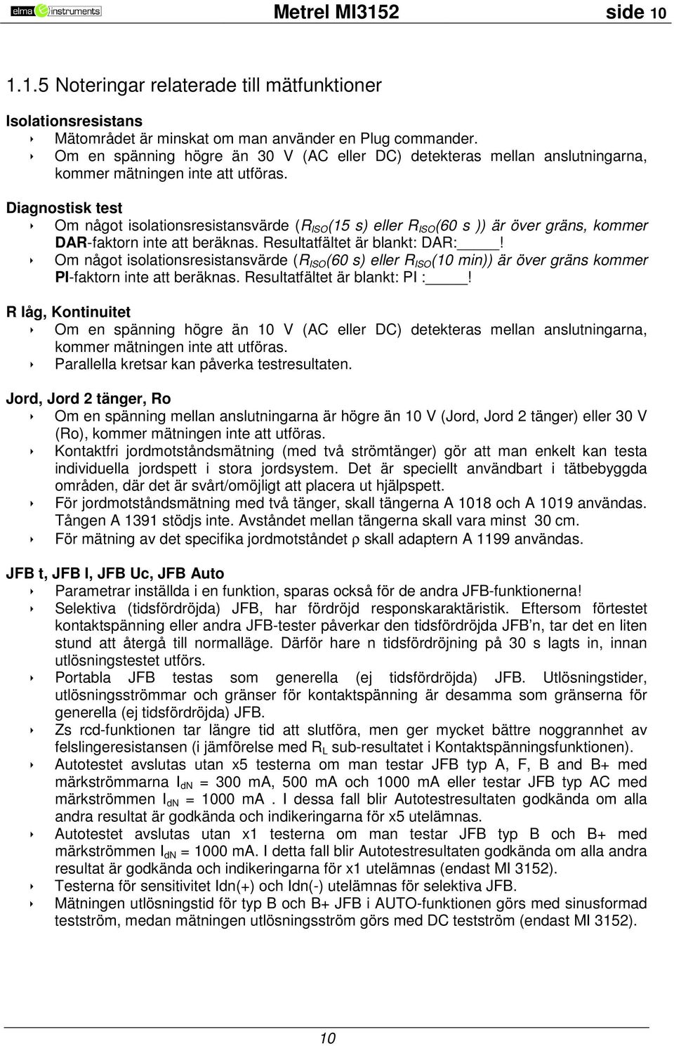 Diagnostisk test Om något isolationsresistansvärde (R ISO (15 s) eller R ISO (60 s )) är över gräns, kommer DAR-faktorn inte att beräknas. Resultatfältet är blankt: DAR:!