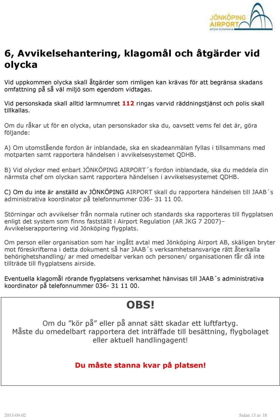 Om du råkar ut för en olycka, utan personskador ska du, oavsett vems fel det är, göra följande: A) Om utomstående fordon är inblandade, ska en skadeanmälan fyllas i tillsammans med motparten samt