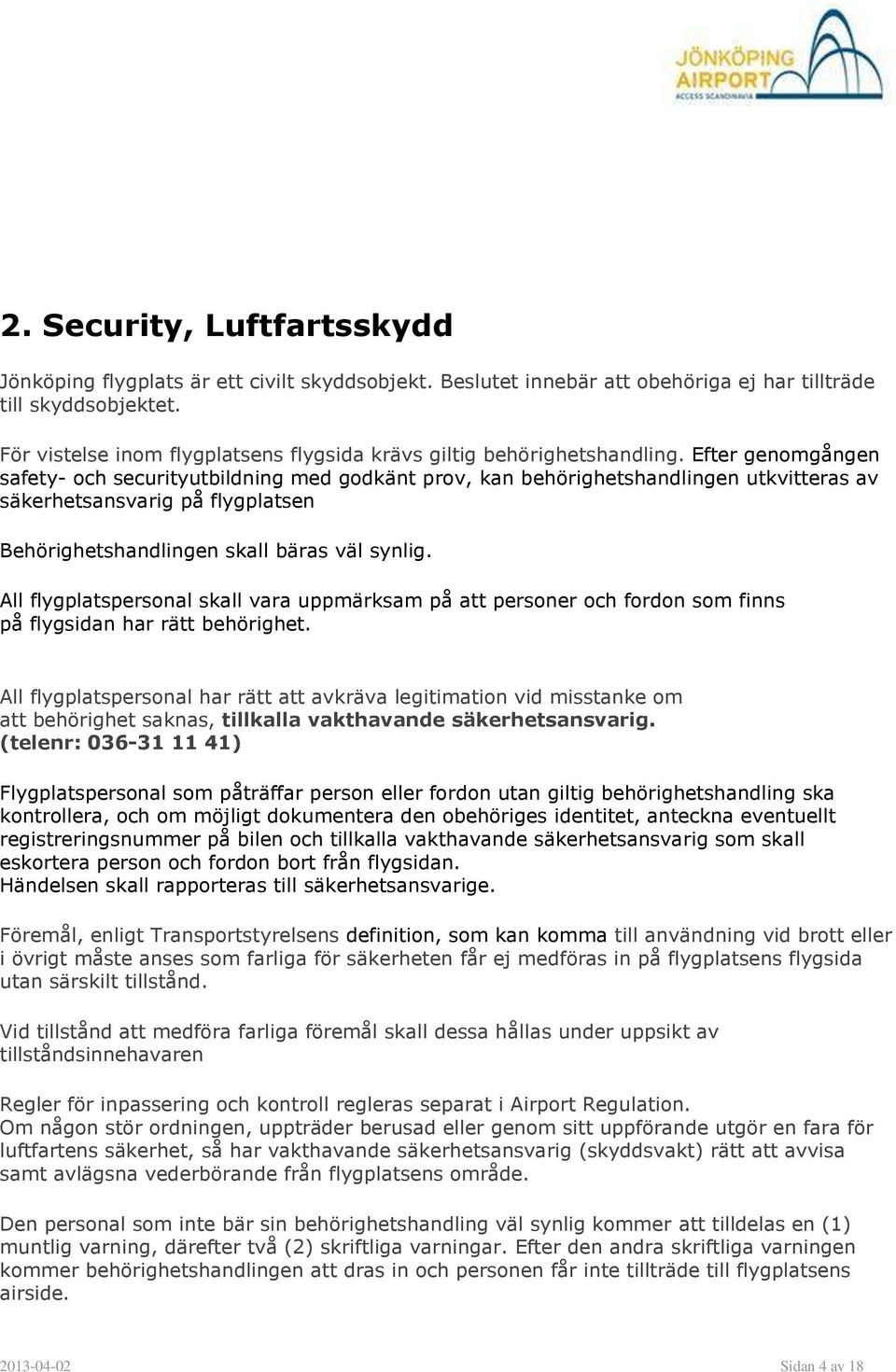 Efter genomgången safety- och securityutbildning med godkänt prov, kan behörighetshandlingen utkvitteras av säkerhetsansvarig på flygplatsen Behörighetshandlingen skall bäras väl synlig.