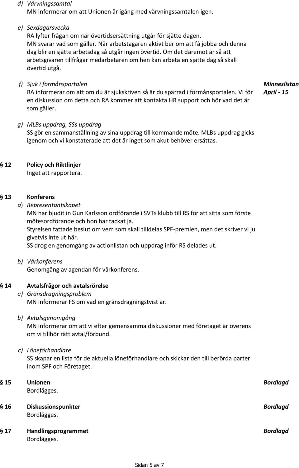 Om det däremot är så att arbetsgivaren tillfrågar medarbetaren om hen kan arbeta en sjätte dag så skall övertid utgå.