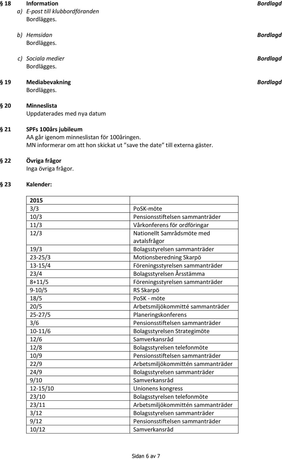 23 Kalender: 2015 3/3 PoSK-möte 10/3 Pensionsstiftelsen sammanträder 11/3 Vårkonferens för ordföringar 12/3 Nationellt Samrådsmöte med avtalsfrågor 19/3 Bolagsstyrelsen sammanträder 23-25/3