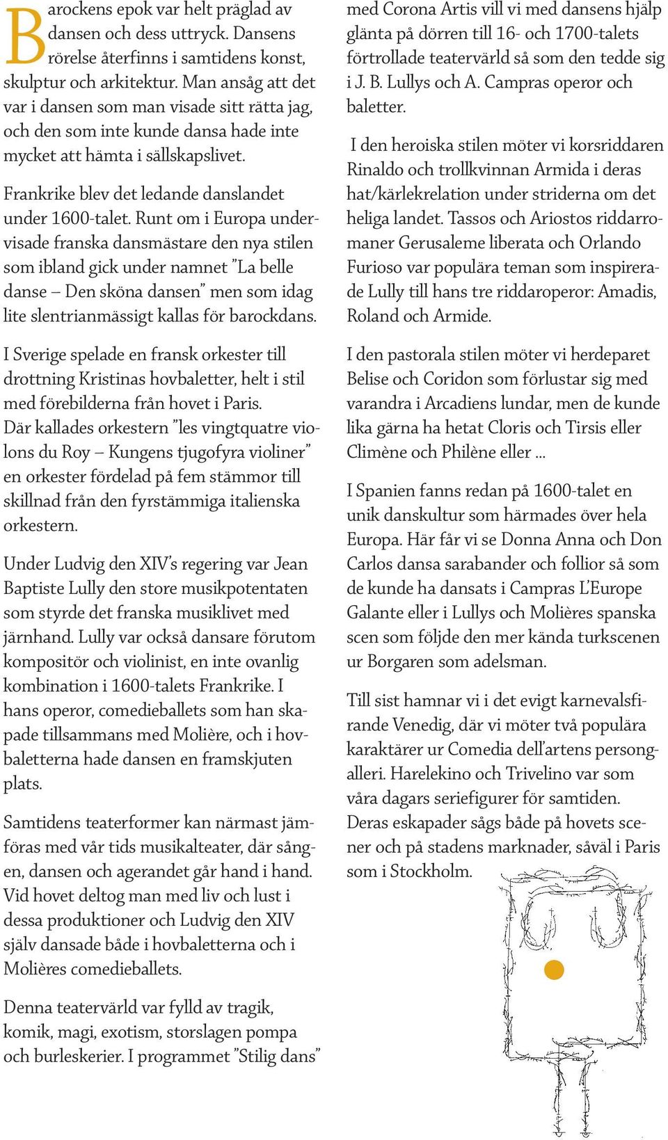 Runt om i Europa undervisade franska dansmästare den nya stilen som ibland gick under namnet La belle danse Den sköna dansen men som idag lite slentrianmässigt kallas för barockdans.