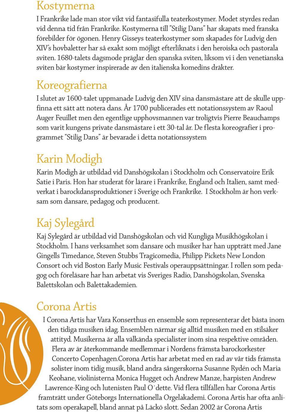 1680-talets dagsmode präglar den spanska sviten, liksom vi i den venetianska sviten bär kostymer inspirerade av den italienska komedins dräkter.
